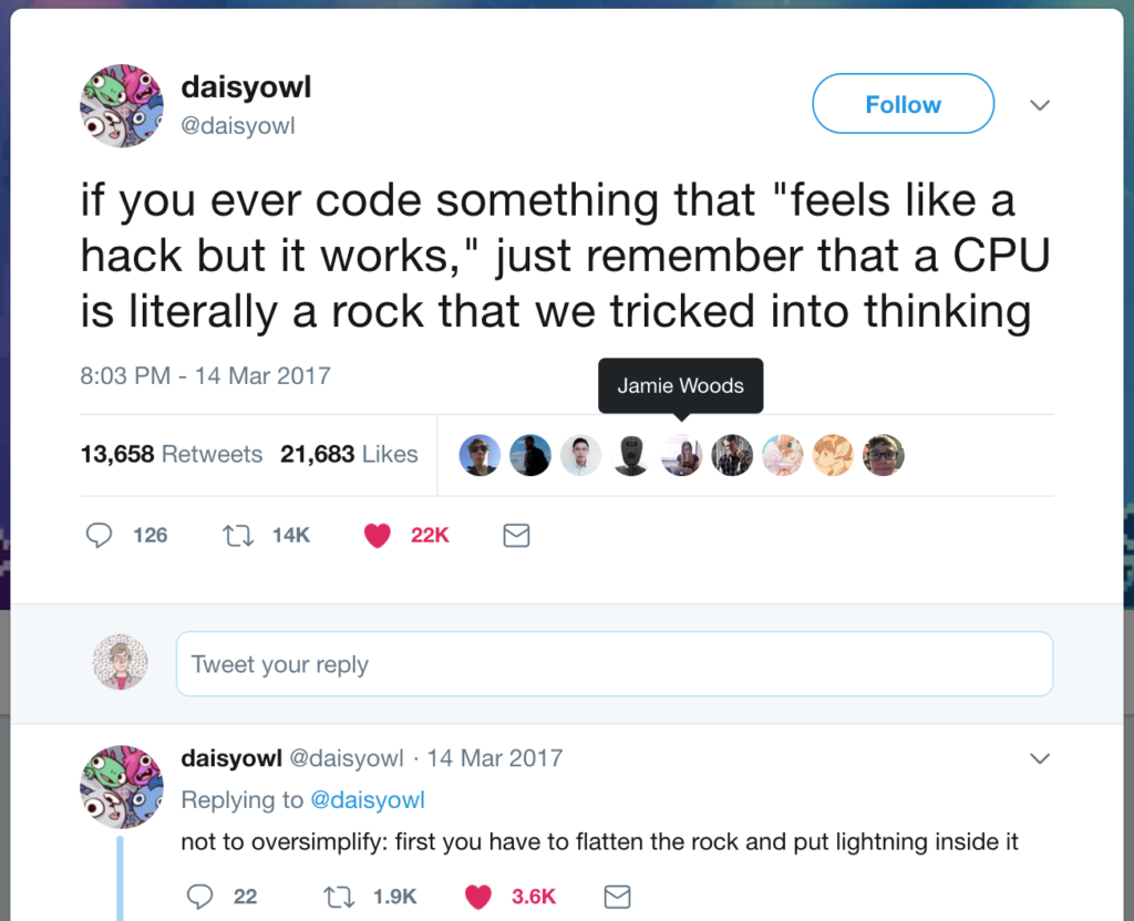 Screen shot of a tweet by @daisyowl " if you ever code something that "feels like a hack but it works," just remember that a CPU is literally a rock that we tricked into thinking"